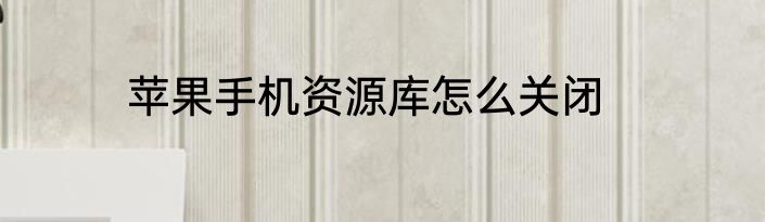 苹果手机资源库怎么关闭