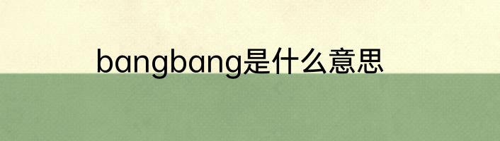 bangbang是什么意思