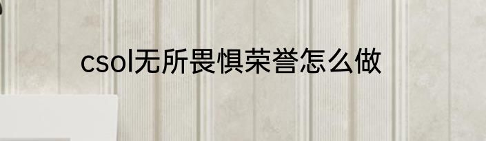 csol无所畏惧荣誉怎么做