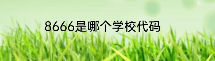 8666是哪个学校代码