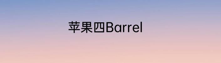 苹果四Barrel