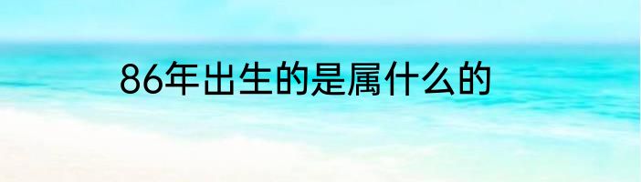 86年出生的是属什么的