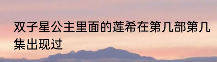 双子星公主里面的莲希在第几部第几集出现过