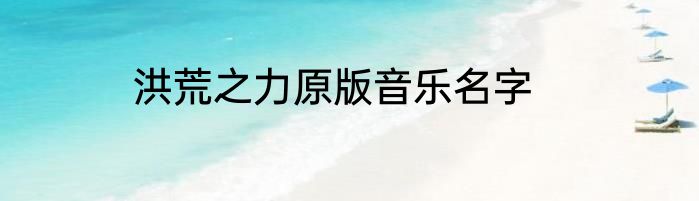 洪荒之力原版音乐名字