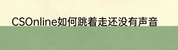 CSOnline如何跳着走还没有声音