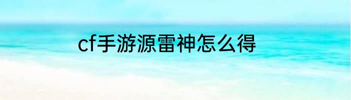 cf手游源雷神怎么得