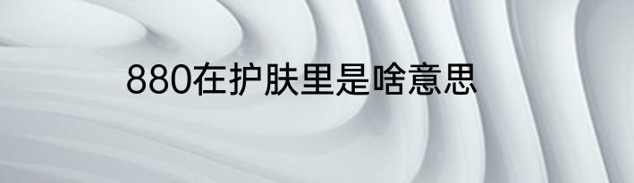 880在护肤里是啥意思
