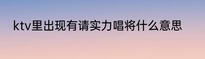 ktv里出现有请实力唱将什么意思