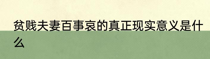 贫贱夫妻百事哀的真正现实意义是什么