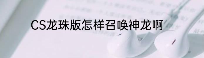 CS龙珠版怎样召唤神龙啊