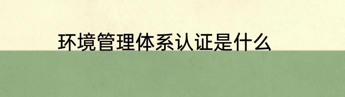 环境管理体系认证是什么