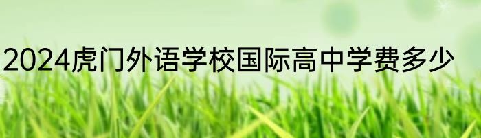 2024虎门外语学校国际高中学费多少