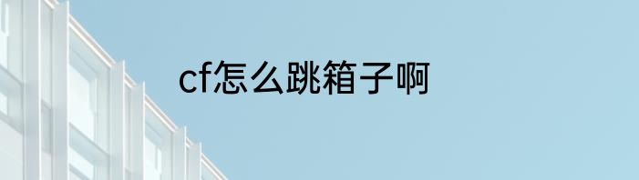 cf怎么跳箱子啊