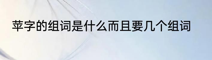 苹字的组词是什么而且要几个组词