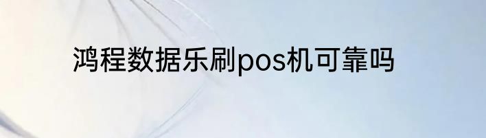 鸿程数据乐刷pos机可靠吗