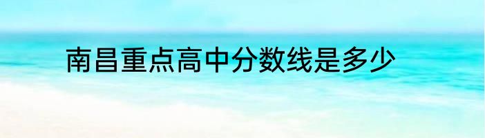 南昌重点高中分数线是多少
