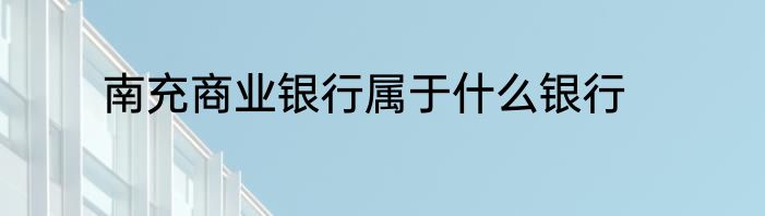 南充商业银行属于什么银行