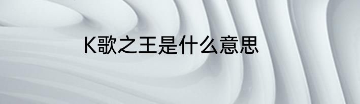 K歌之王是什么意思