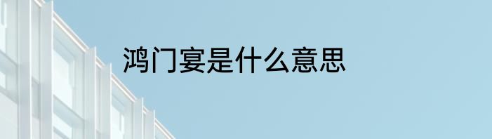 鸿门宴是什么意思