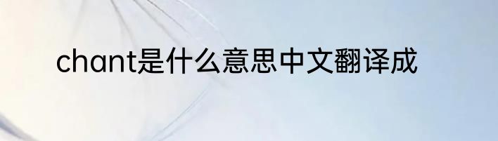 chant是什么意思中文翻译成