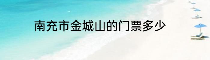 南充市金城山的门票多少