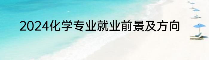2024化学专业就业前景及方向