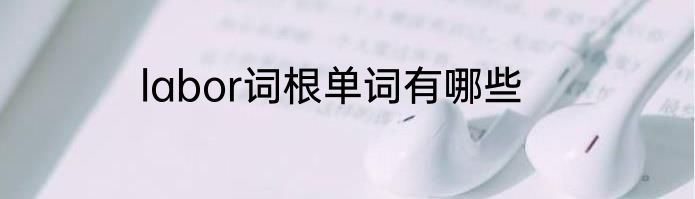 labor词根单词有哪些