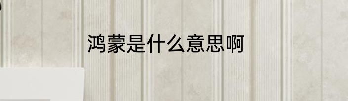鸿蒙是什么意思啊