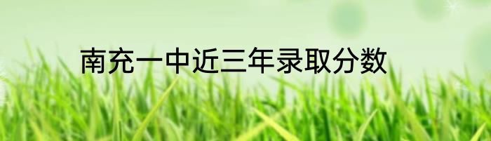 南充一中近三年录取分数
