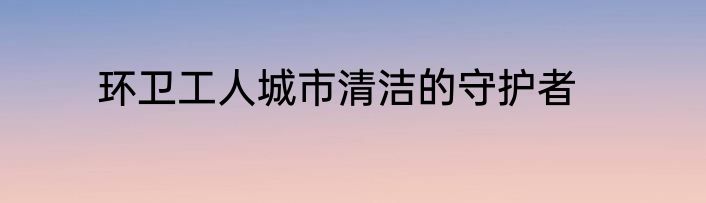 环卫工人城市清洁的守护者