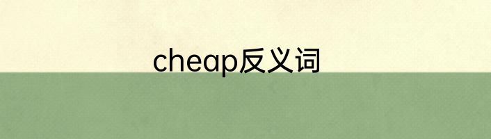 cheap反义词