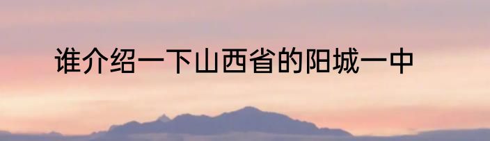 谁介绍一下山西省的阳城一中
