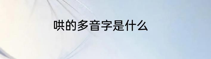哄的多音字是什么