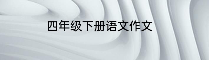 四年级下册语文作文