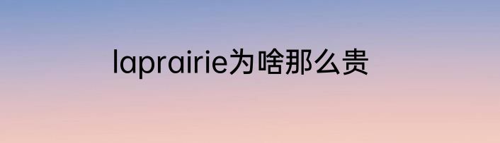 laprairie为啥那么贵