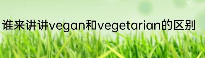 谁来讲讲vegan和vegetarian的区别