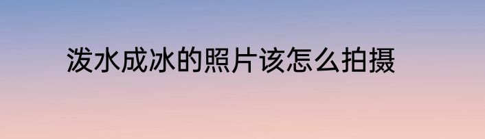 泼水成冰的照片该怎么拍摄