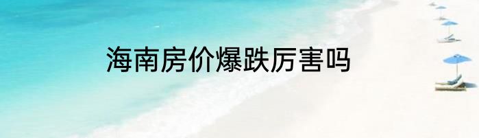 海南房价爆跌厉害吗