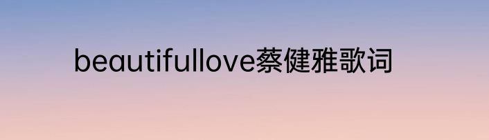 beautifullove蔡健雅歌词