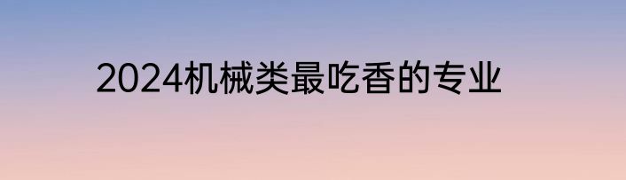 2024机械类最吃香的专业
