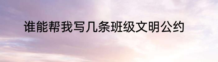 谁能帮我写几条班级文明公约