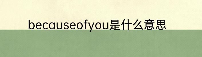 becauseofyou是什么意思