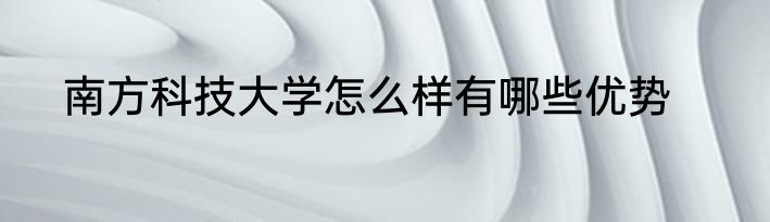 南方科技大学怎么样有哪些优势