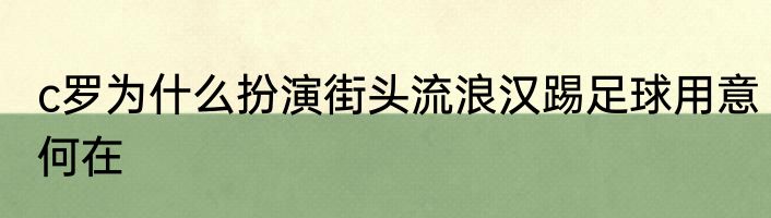 c罗为什么扮演街头流浪汉踢足球用意何在