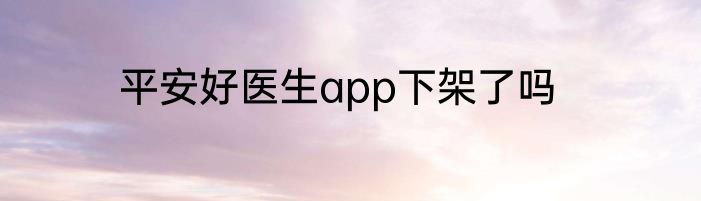 平安好医生app下架了吗