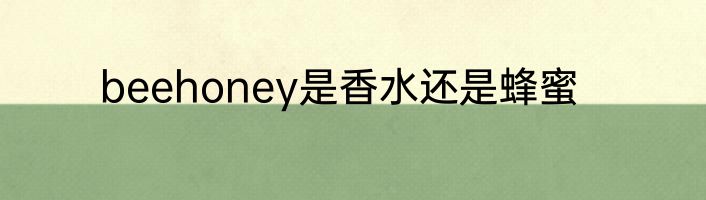 beehoney是香水还是蜂蜜