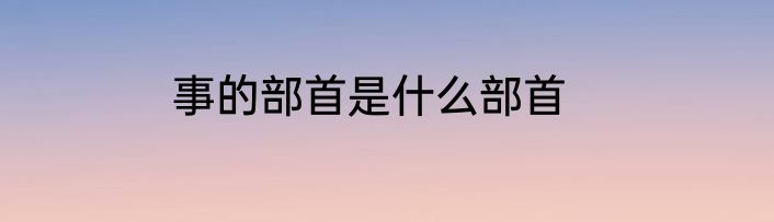 事的部首是什么部首