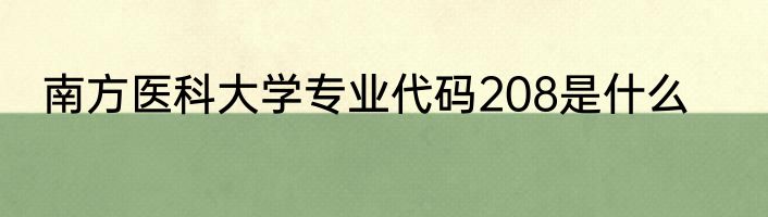 南方医科大学专业代码208是什么