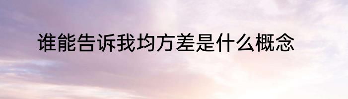 谁能告诉我均方差是什么概念