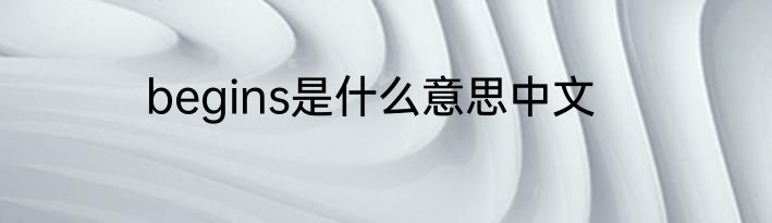 begins是什么意思中文